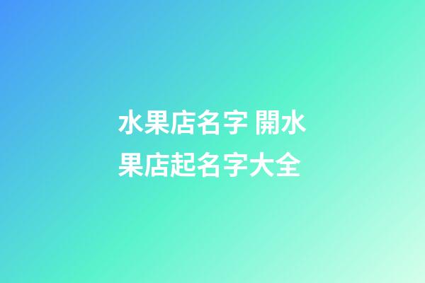 水果店名字 開水果店起名字大全-第1張-店鋪起名-玄機派